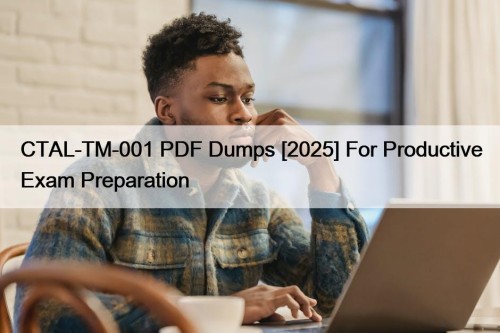 CTAL-TM-001 PDF Dumps [2025] For Productive Exam Preparation